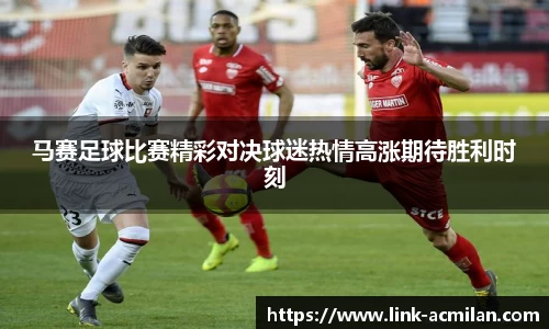 马赛足球比赛精彩对决球迷热情高涨期待胜利时刻