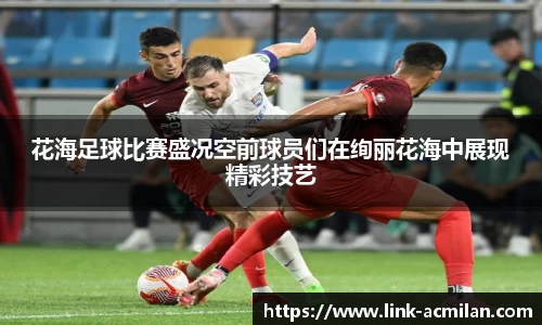 花海足球比赛盛况空前球员们在绚丽花海中展现精彩技艺