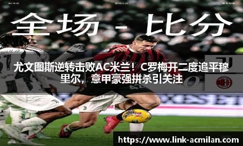 尤文图斯逆转击败AC米兰！C罗梅开二度追平穆里尔，意甲豪强拼杀引关注