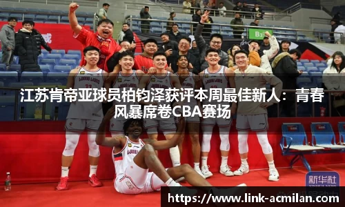 江苏肯帝亚球员柏钧泽获评本周最佳新人：青春风暴席卷CBA赛场