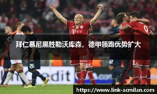 拜仁慕尼黑胜勒沃库森，德甲领跑优势扩大