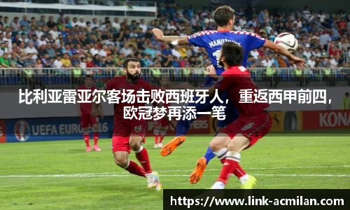 比利亚雷亚尔客场击败西班牙人，重返西甲前四，欧冠梦再添一笔