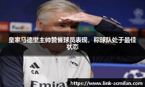 皇家马德里主帅赞誉球员表现，称球队处于最佳状态