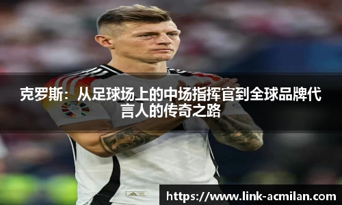 克罗斯：从足球场上的中场指挥官到全球品牌代言人的传奇之路