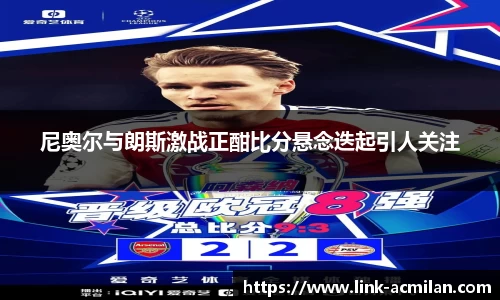尼奥尔与朗斯激战正酣比分悬念迭起引人关注
