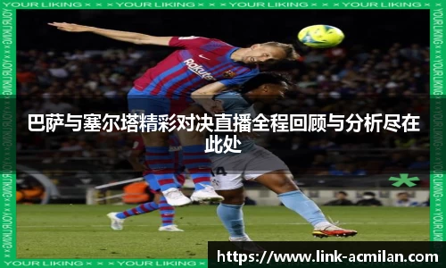 巴萨与塞尔塔精彩对决直播全程回顾与分析尽在此处