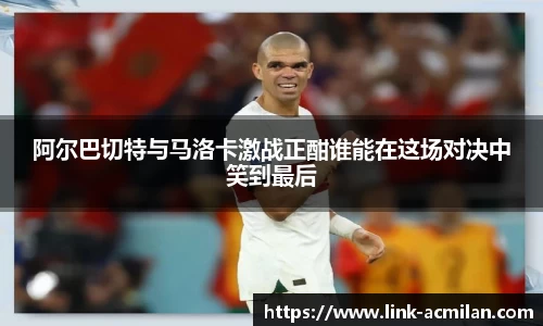 阿尔巴切特与马洛卡激战正酣谁能在这场对决中笑到最后