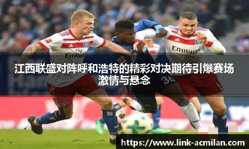 江西联盛对阵呼和浩特的精彩对决期待引爆赛场激情与悬念