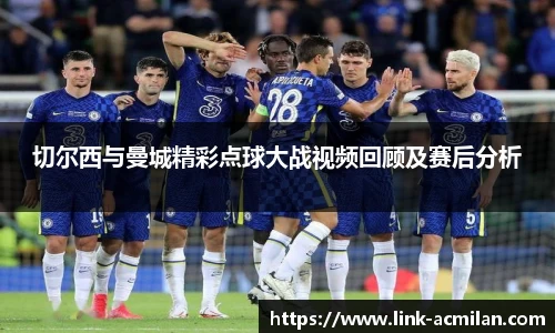 切尔西与曼城精彩点球大战视频回顾及赛后分析