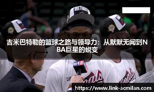 吉米巴特勒的篮球之路与领导力：从默默无闻到NBA巨星的蜕变