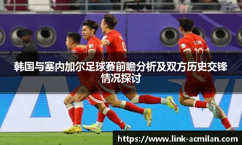 韩国与塞内加尔足球赛前瞻分析及双方历史交锋情况探讨