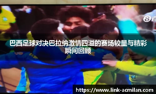 巴西足球对决巴拉纳激情四溢的赛场较量与精彩瞬间回顾
