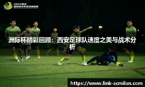 洲际杯精彩回顾：西安足球队速度之美与战术分析