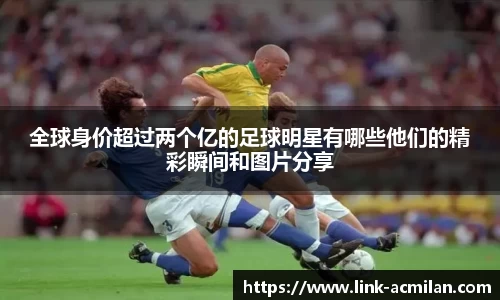 全球身价超过两个亿的足球明星有哪些他们的精彩瞬间和图片分享